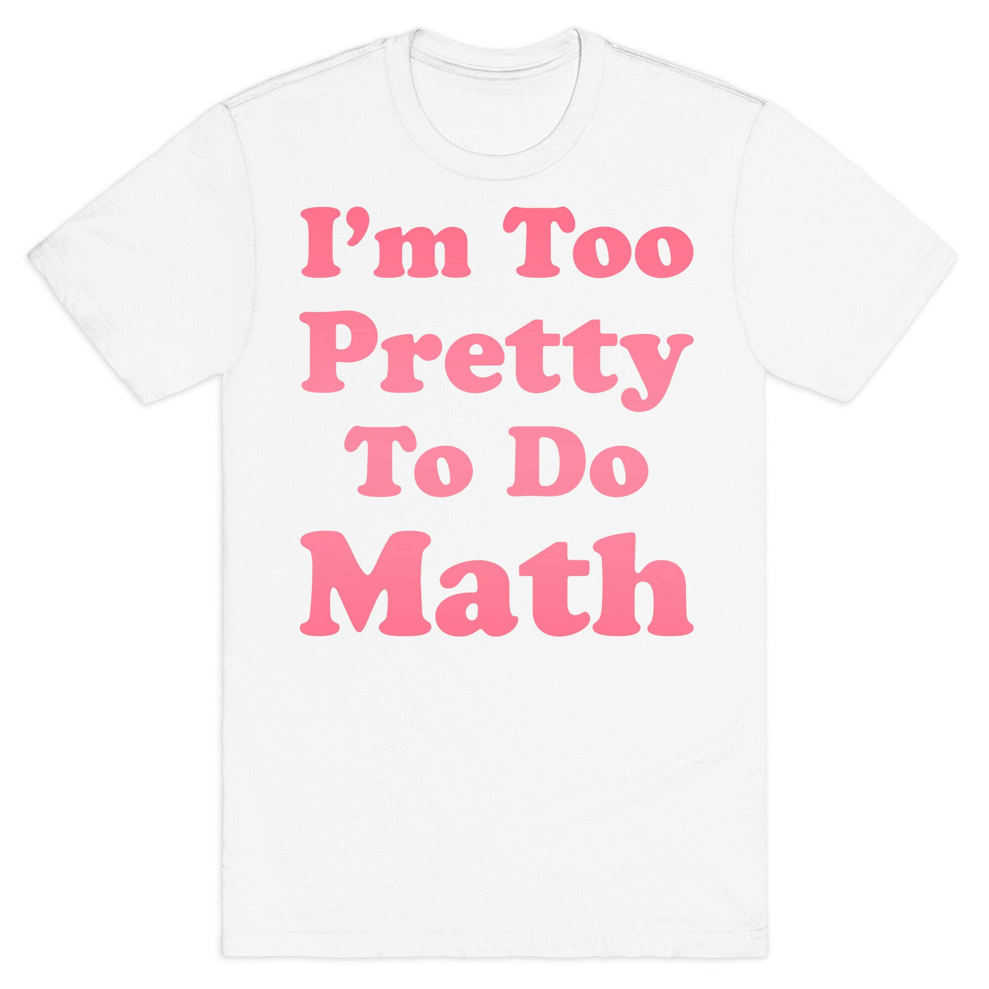 I'm Too Pretty To Do Math T-Shirt